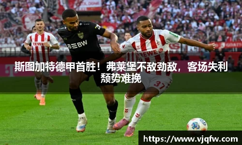 斯图加特德甲首胜！弗莱堡不敌劲敌，客场失利颓势难挽