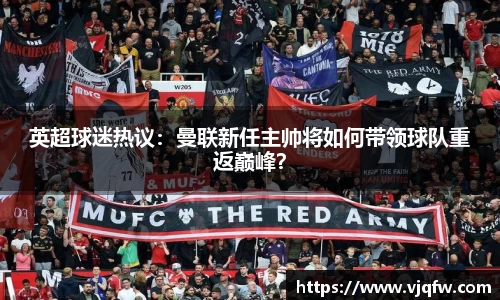 英超球迷热议：曼联新任主帅将如何带领球队重返巅峰？